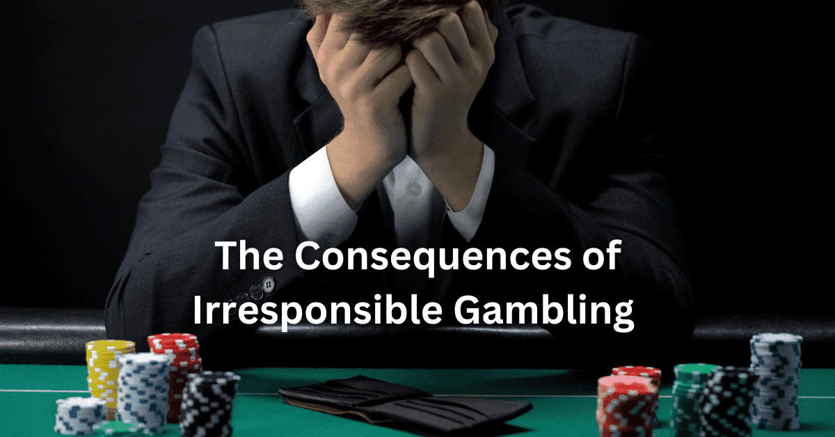 The Consequences of Irresponsible Gambling  